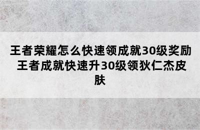 王者荣耀怎么快速领成就30级奖励 王者成就快速升30级领狄仁杰皮肤